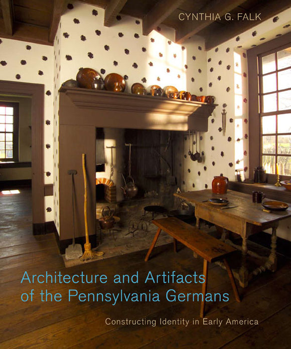 Architecture and Artifacts of the Pennsylvania Germans: Constructing Identity in Early America