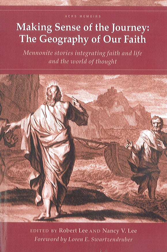 Making Sense of the Journey: The Geography of Our Faith: Mennonite Stories Integrating Faith and Life and the World of Thought