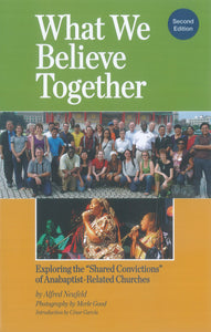 What We Believe Together: Exploring the "Shared Convictions" of Anabaptist-Related Churches (Second Edition)
