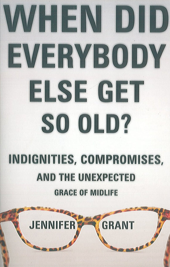 When Did Everybody Else Get So Old? Indignities, Compromises, and the Unexpected Grace of Midlife