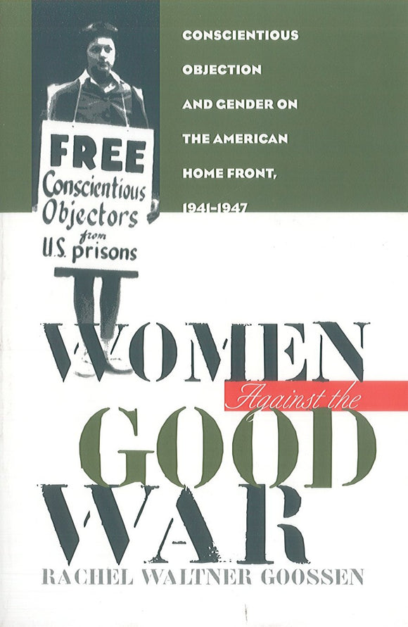 Women Aganist the Good War: Conscientious Objection and Gender on the American Home Front, 1941-1947